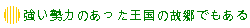 強い勢力のあった王国の故郷でもある